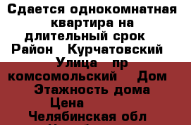 Сдается однокомнатная квартира на длительный срок  › Район ­ Курчатовский › Улица ­ пр.комсомольский  › Дом ­ 42 › Этажность дома ­ 5 › Цена ­ 11 000 - Челябинская обл., Челябинск г. Недвижимость » Квартиры аренда   